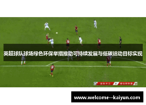 英超球队球场绿色环保举措推动可持续发展与低碳运动目标实现