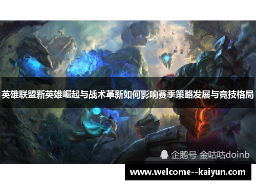 英雄联盟新英雄崛起与战术革新如何影响赛季策略发展与竞技格局