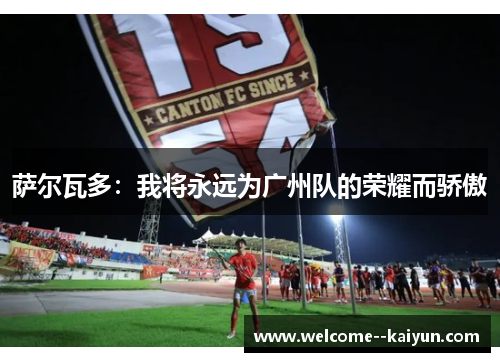 萨尔瓦多：我将永远为广州队的荣耀而骄傲