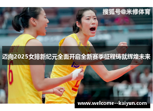 迈向2025女排新纪元全面开启全新赛季征程铸就辉煌未来 迈向2025女排新纪元全面开启全新赛季征程铸就辉煌未来