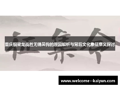重庆铜梁龙战胜无锡吴钩的原因解析与背后文化象征意义探讨
