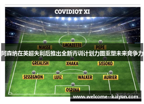 阿森纳在英超失利后推出全新青训计划力图重塑未来竞争力