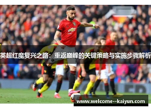 英超红魔复兴之路：重返巅峰的关键策略与实施步骤解析