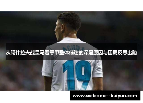 从阿什拉夫战皇马看意甲整体低迷的深层原因与困局反思出路 从阿什拉夫战皇马看意甲整体低迷的深层原因与困局反思出路