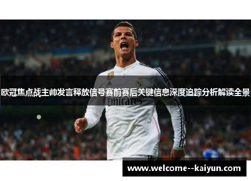 欧冠焦点战主帅发言释放信号赛前赛后关键信息深度追踪分析解读全景