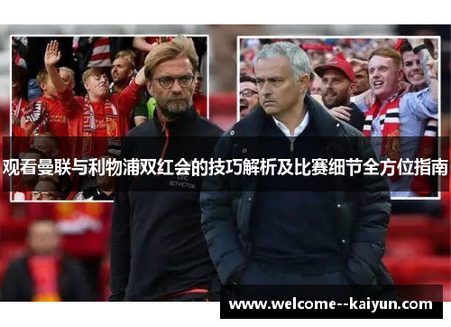 观看曼联与利物浦双红会的技巧解析及比赛细节全方位指南 观看曼联与利物浦双红会的技巧解析及比赛细节全方位指南
