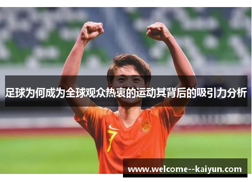 足球为何成为全球观众热衷的运动其背后的吸引力分析 足球为何成为全球观众热衷的运动其背后的吸引力分析