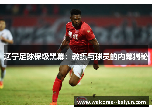 辽宁足球保级黑幕：教练与球员的内幕揭秘