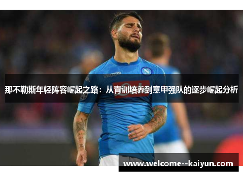 那不勒斯年轻阵容崛起之路:从青训培养到意甲强队的逐步崛起分析 那不勒斯年轻阵容崛起之路:从青训培养到意甲强队的逐步崛起分析
