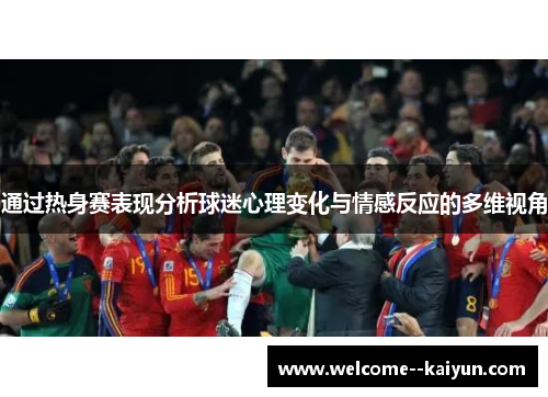 通过热身赛表现分析球迷心理变化与情感反应的多维视角 通过热身赛表现分析球迷心理变化与情感反应的多维视角