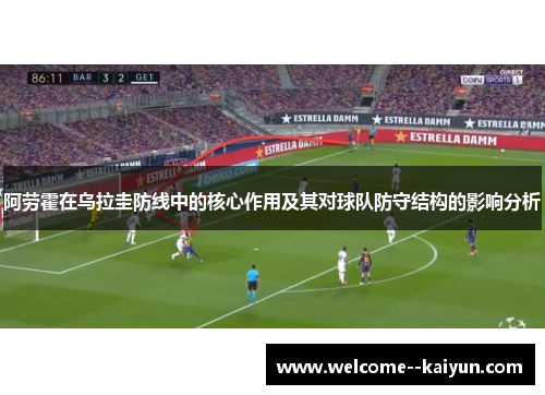 阿劳霍在乌拉圭防线中的核心作用及其对球队防守结构的影响分析
