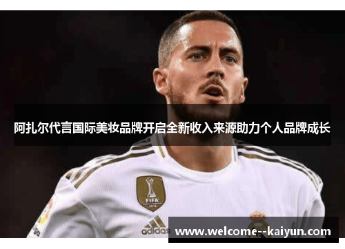 阿扎尔代言国际美妆品牌开启全新收入来源助力个人品牌成长 阿扎尔代言国际美妆品牌开启全新收入来源助力个人品牌成长