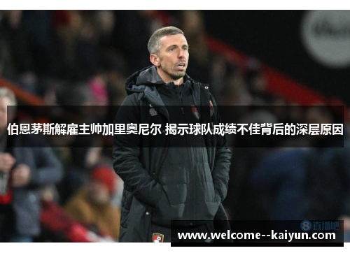 伯恩茅斯解雇主帅加里奥尼尔 揭示球队成绩不佳背后的深层原因