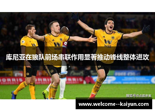 库尼亚在狼队前场串联作用显著推动锋线整体进攻 库尼亚在狼队前场串联作用显著推动锋线整体进攻