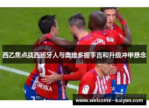西乙焦点战西班牙人与奥维多握手言和升级冲甲悬念 西乙焦点战西班牙人与奥维多握手言和升级冲甲悬念