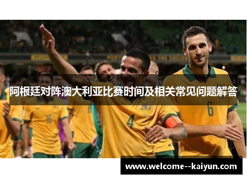 阿根廷对阵澳大利亚比赛时间及相关常见问题解答