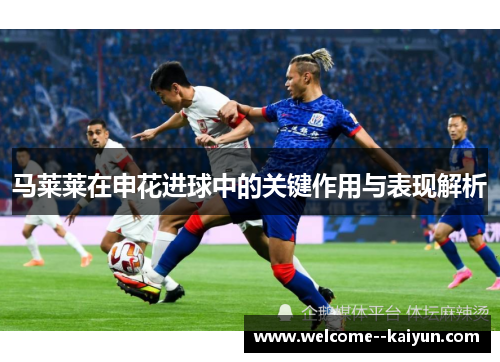 马莱莱在申花进球中的关键作用与表现解析