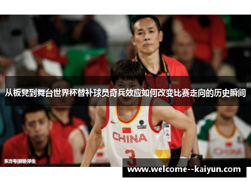 从板凳到舞台世界杯替补球员奇兵效应如何改变比赛走向的历史瞬间