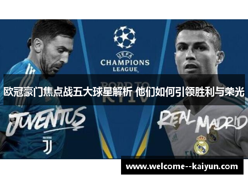 欧冠豪门焦点战五大球星解析 他们如何引领胜利与荣光 欧冠豪门焦点战五大球星解析 他们如何引领胜利与荣光